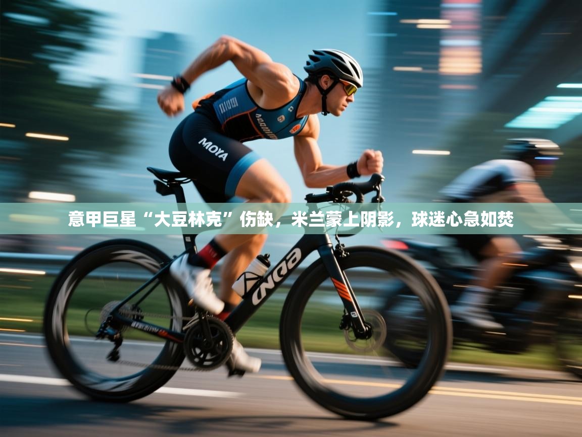 意甲巨星“大豆林克”伤缺，米兰蒙上阴影，球迷心急如焚  第2张