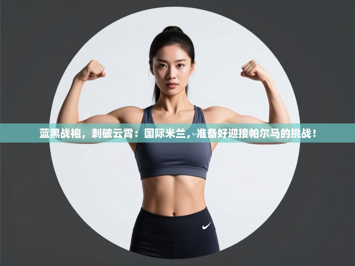 蓝黑战袍，刺破云霄：国际米兰，准备好迎接帕尔马的挑战！  第1张