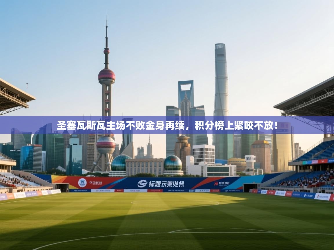 圣塞瓦斯瓦主场不败金身再续，积分榜上紧咬不放！  第1张