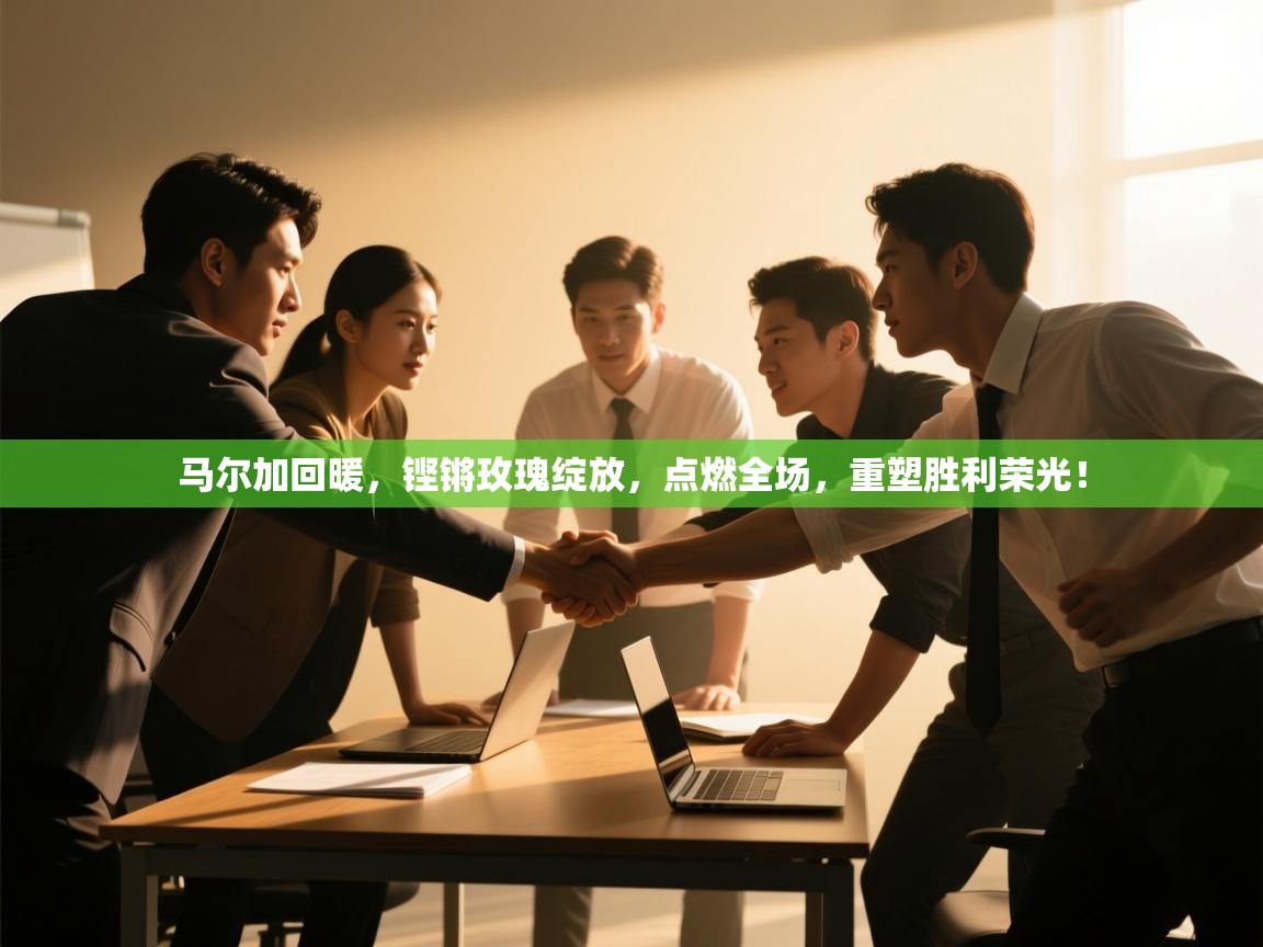 马尔加回暖,铿锵玫瑰绽放,点燃全场,重塑胜利荣光! 第2张