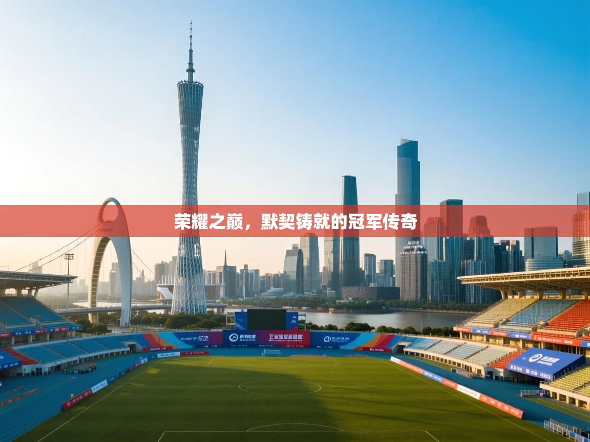 荣耀之巅，默契铸就的冠军传奇