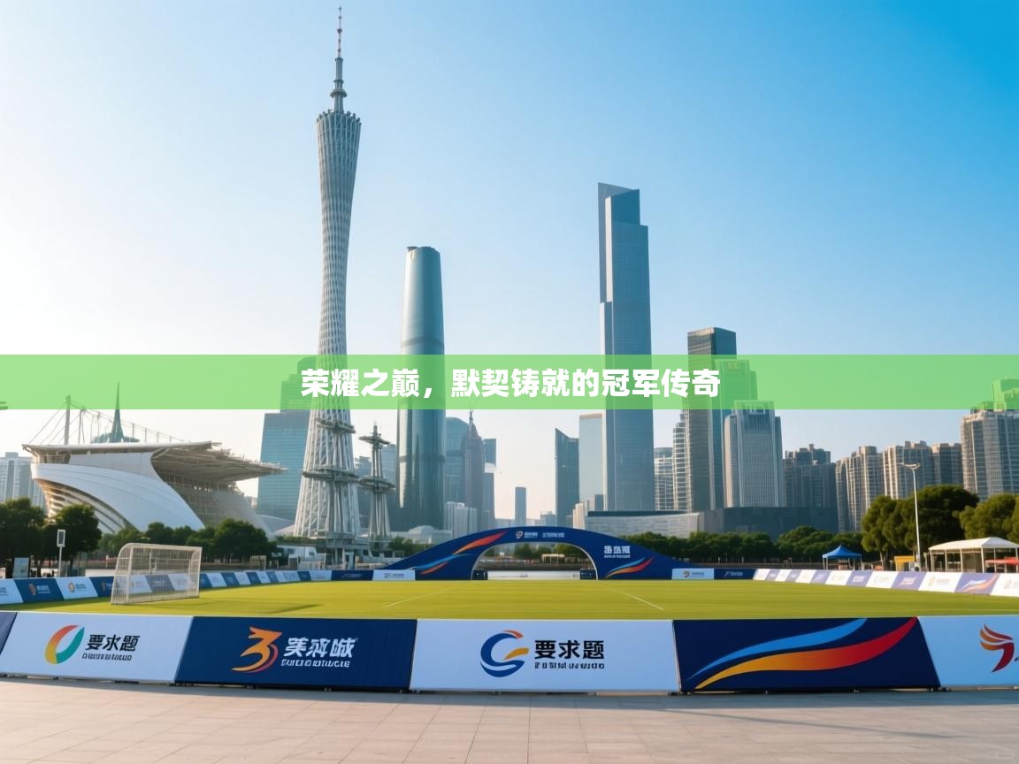 荣耀之巅,默契铸就的冠军传奇 第2张