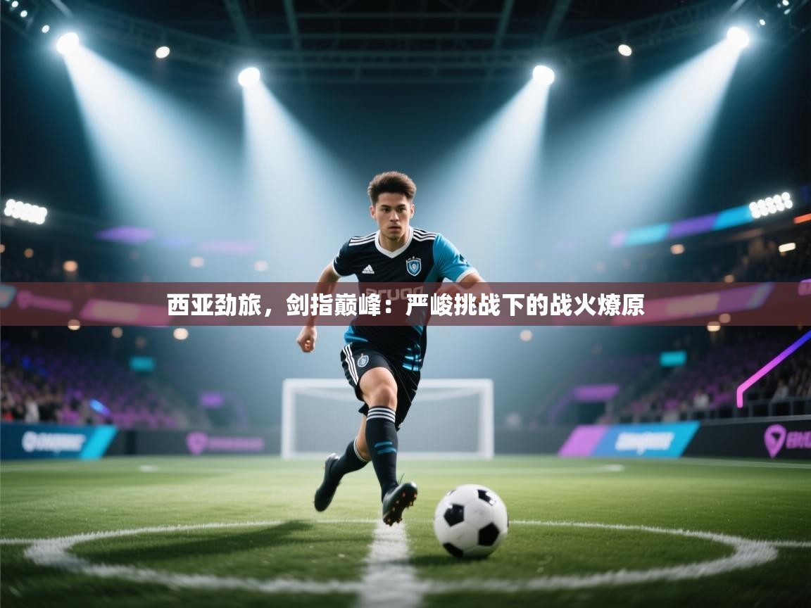 西亚劲旅，剑指巅峰：严峻挑战下的战火燎原